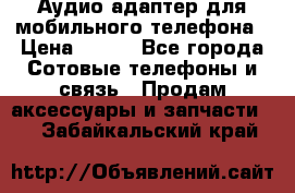 Аудио адаптер для мобильного телефона › Цена ­ 200 - Все города Сотовые телефоны и связь » Продам аксессуары и запчасти   . Забайкальский край